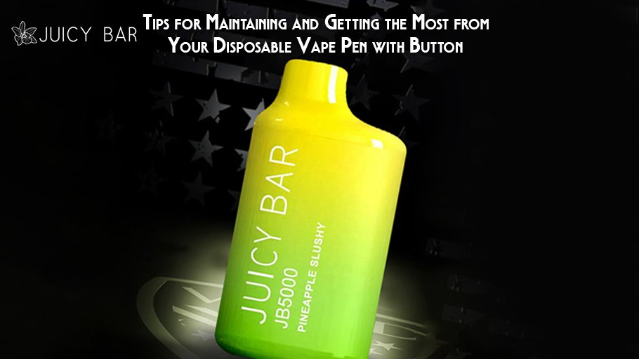 Tips for Maintaining and Getting the Most from Your Disposable Vape Pen with Button